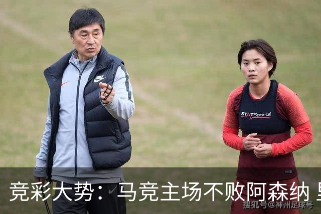 竞彩大势：马竞主场不败阿森纳 里斯本有望大胜
