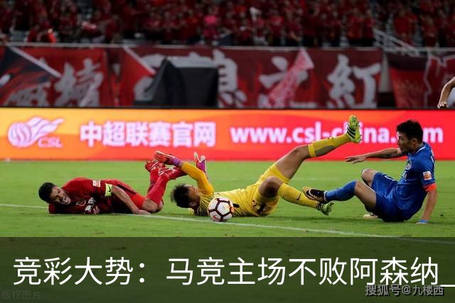 竞彩大势：马竞主场不败阿森纳 里斯本有望大胜